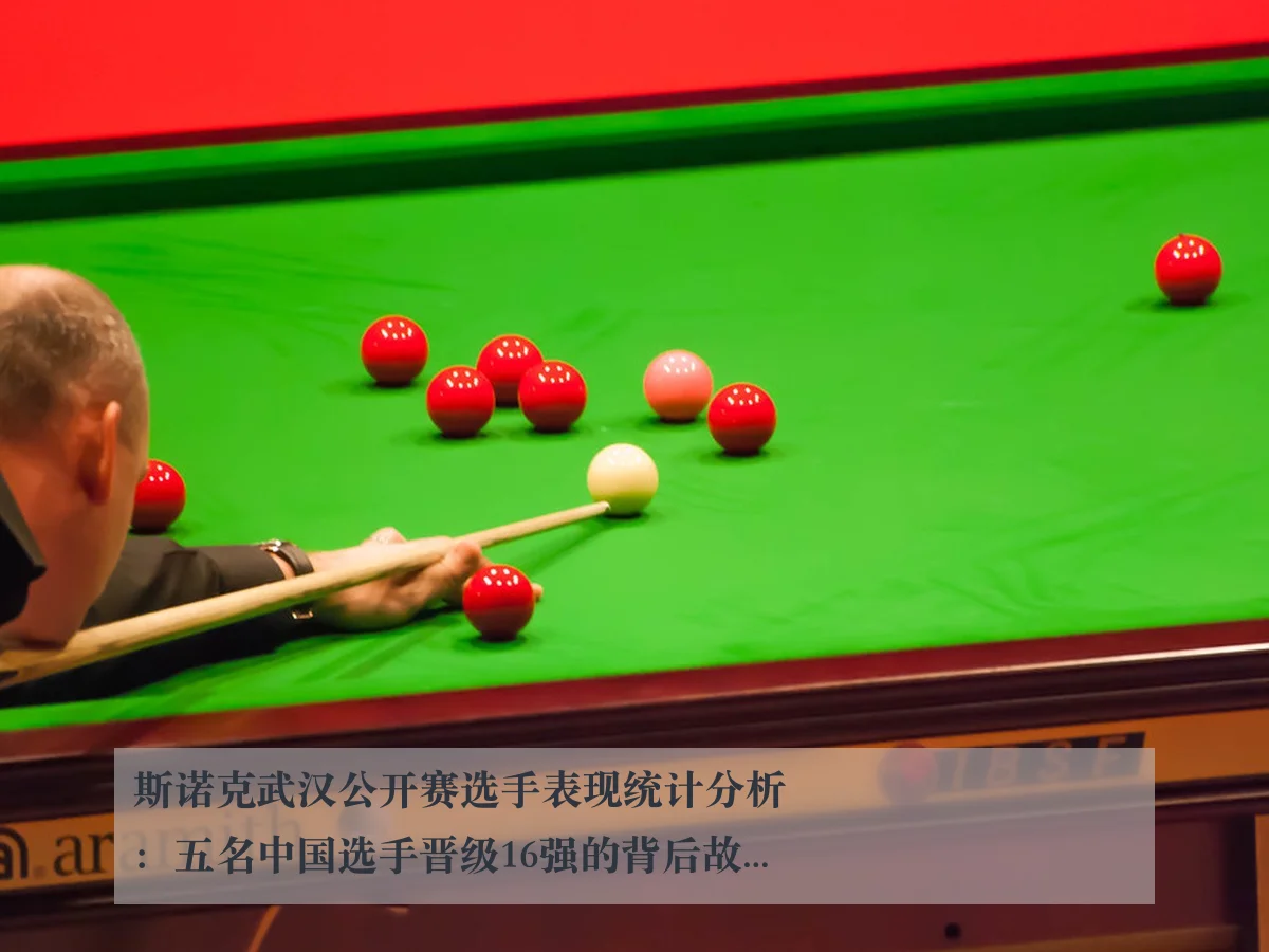 斯诺克武汉公开赛选手表现统计分析：五名中国选手晋级16强的背后故事